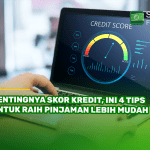 Pentingnya Skor Kredit, Ini 4 Tips Untuk Raih Pinjaman Lebih Mudah